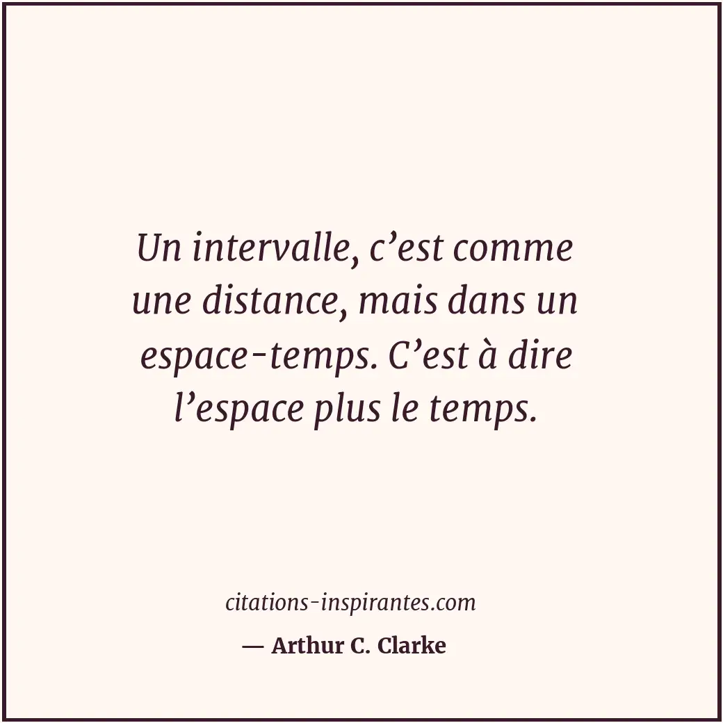 Un intervalle, c’est comme une distance, mais dans un espace-temps. C’est à dire... Citation de Arthur C. Clarke