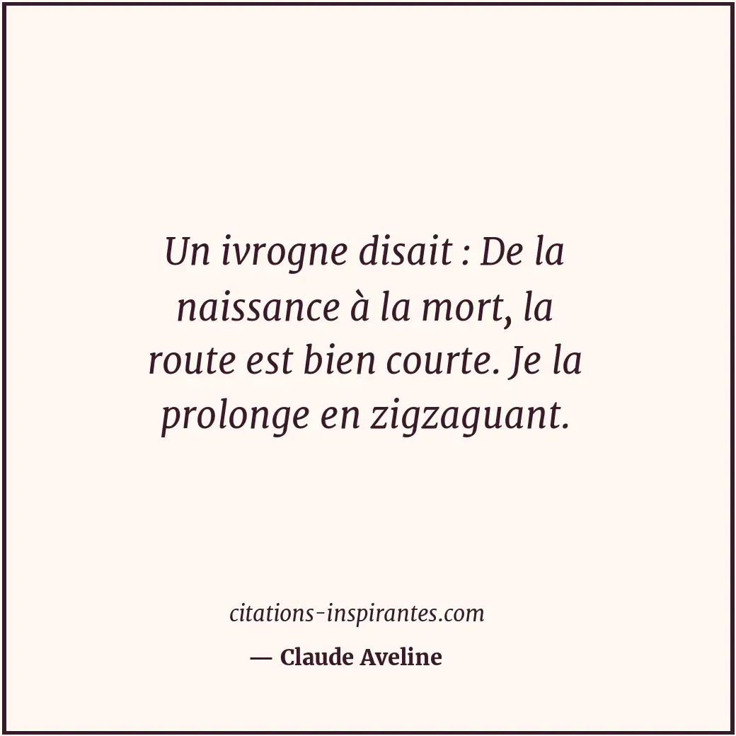 Un ivrogne disait : De la naissance à la mort, la route est bien courte. Je la p... Citation de Claude Aveline