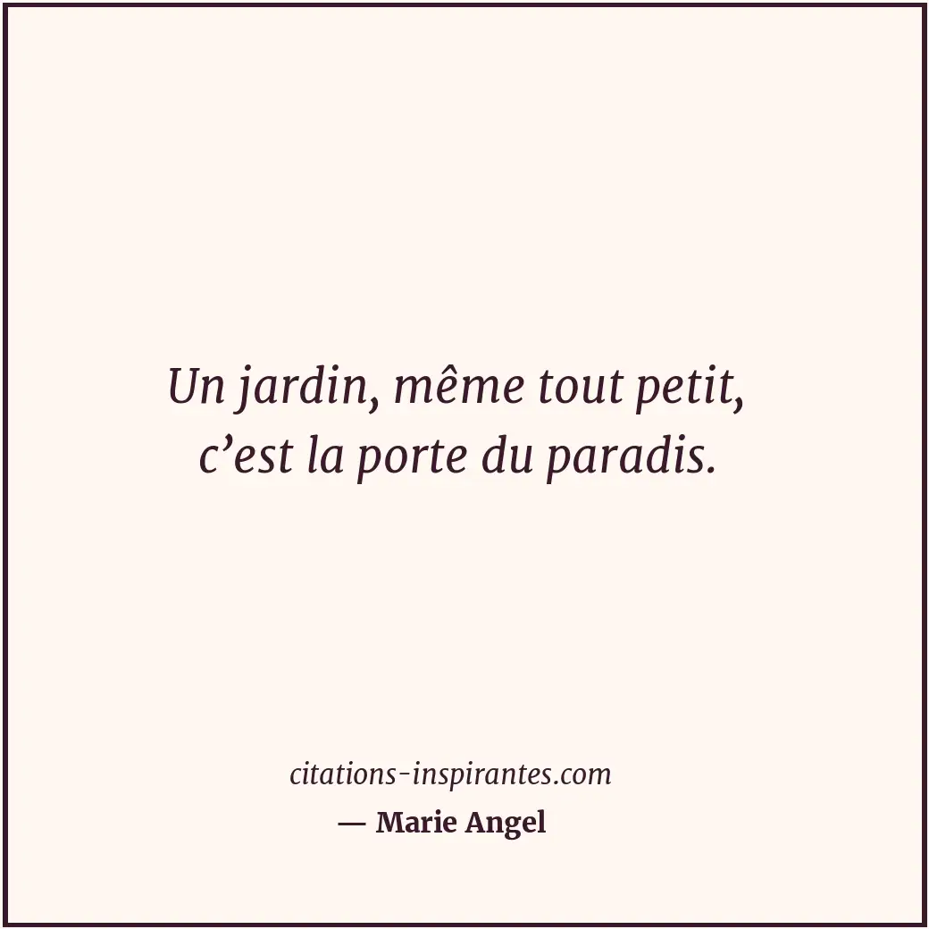 Un jardin, même tout petit, c’est la porte du paradis. Citation de Marie Angel