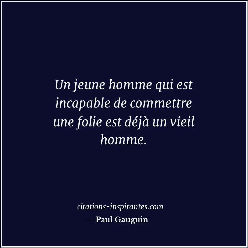 Un jeune homme qui est incapable de commettre une folie est déjà un vieil homme. Citation de Paul Gauguin