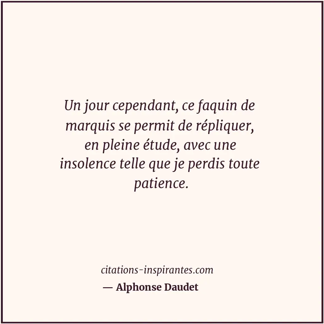 Un jour cependant, ce faquin de marquis se permit de répliquer, en pleine étude,... Citation de Alphonse Daudet