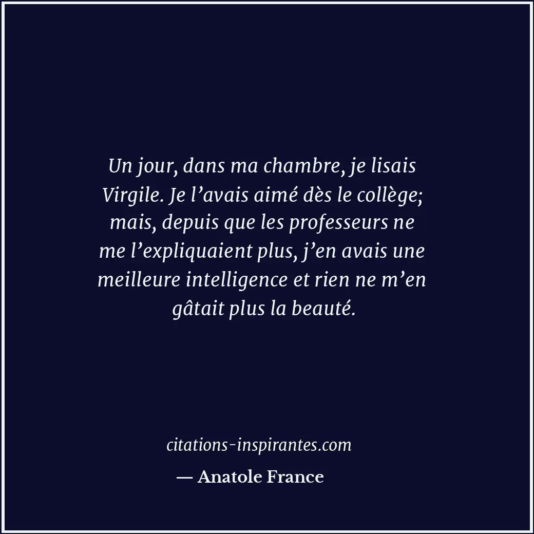 Un jour, dans ma chambre, je lisais Virgile. Je l’avais aimé dès le collège; mai... Citation de Anatole France