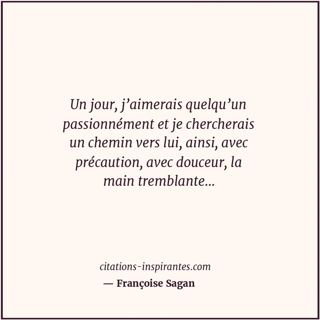 Un jour, j’aimerais quelqu’un passionnément et je chercherais un chemin vers lui... Citation de Françoise Sagan