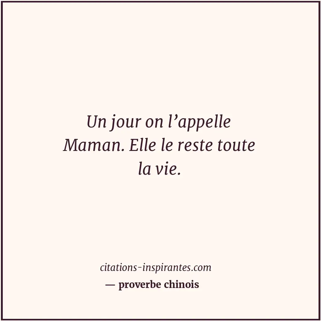 Un jour on l’appelle Maman. Elle le reste toute la vie. Citation de proverbe chinois