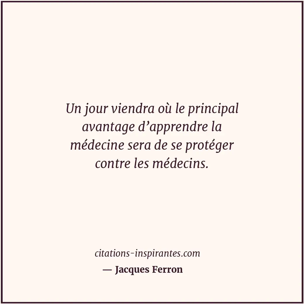 Un jour viendra où le principal avantage d’apprendre la médecine sera de se prot... Citation de Jacques Ferron