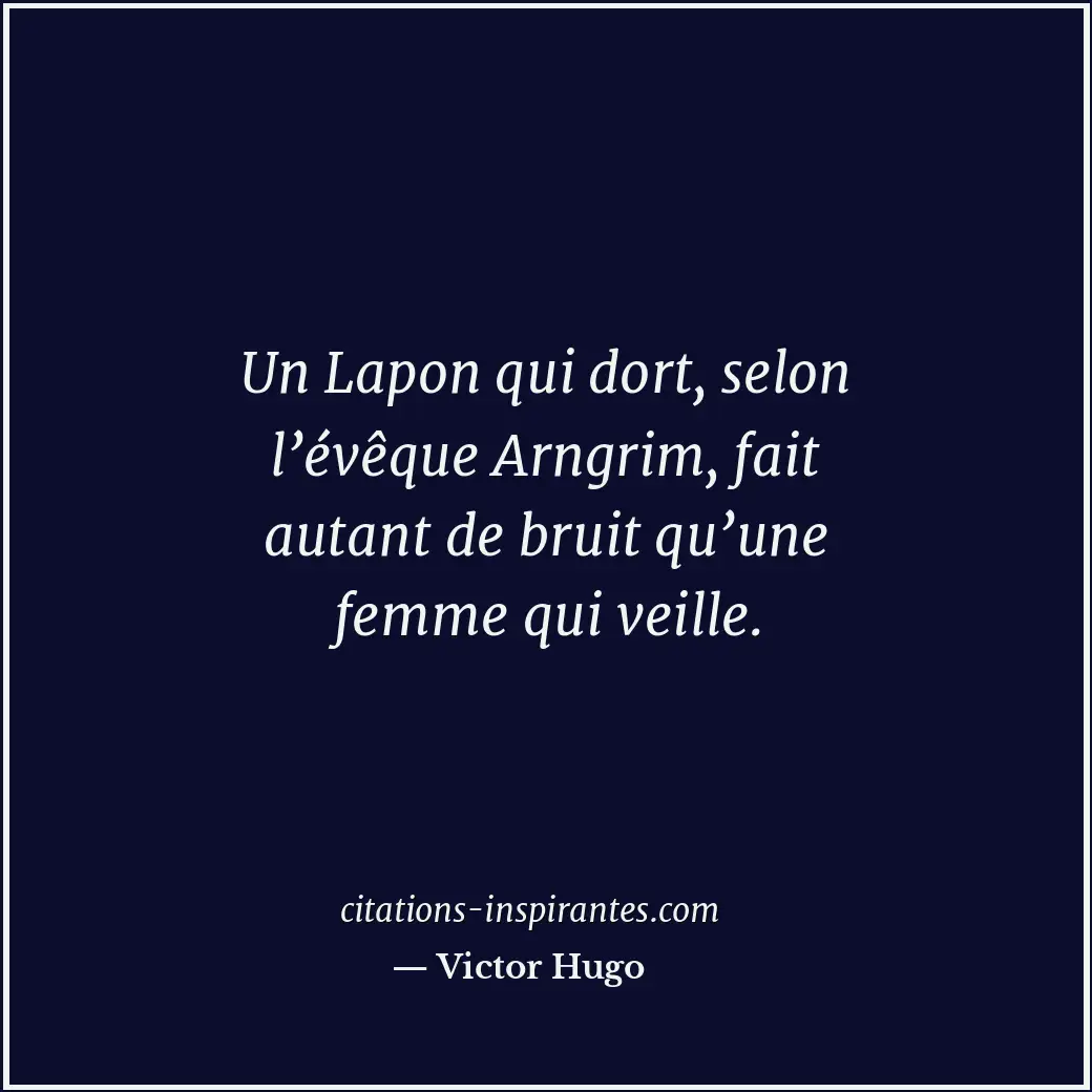 Un Lapon qui dort, selon l’évêque Arngrim, fait autant de bruit qu’une femme qui... Citation de Victor Hugo