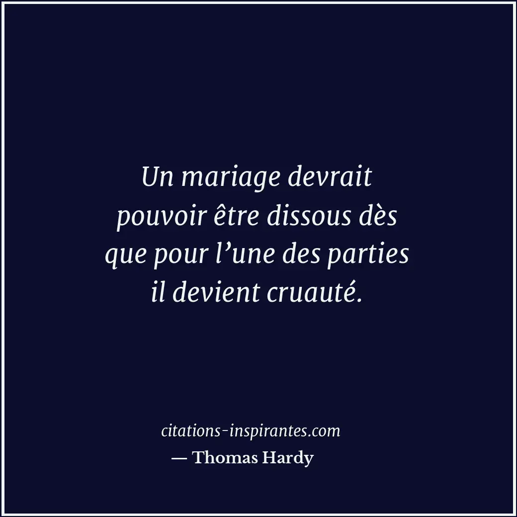 Un mariage devrait pouvoir être dissous dès que pour l’une des parties il devien... Citation de Thomas Hardy