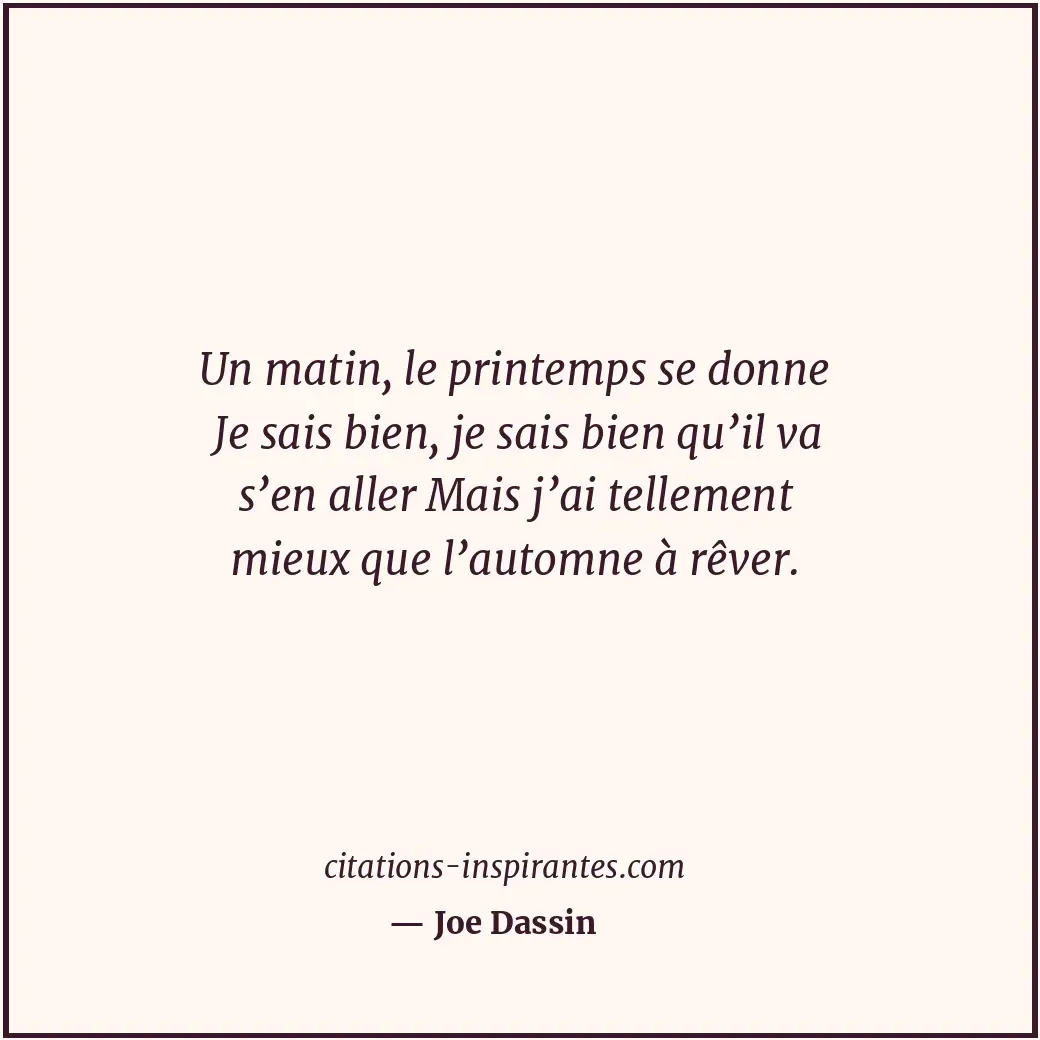 Un matin, le printemps se donne Je sais bien, je sais bien qu’il va s’en aller M... Citation de Joe Dassin