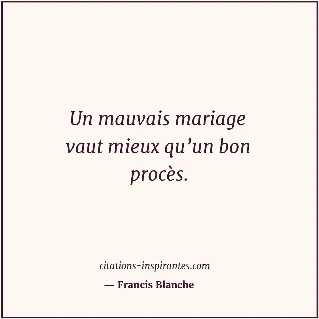 Un mauvais mariage vaut mieux qu’un bon procès. Citation de Francis Blanche