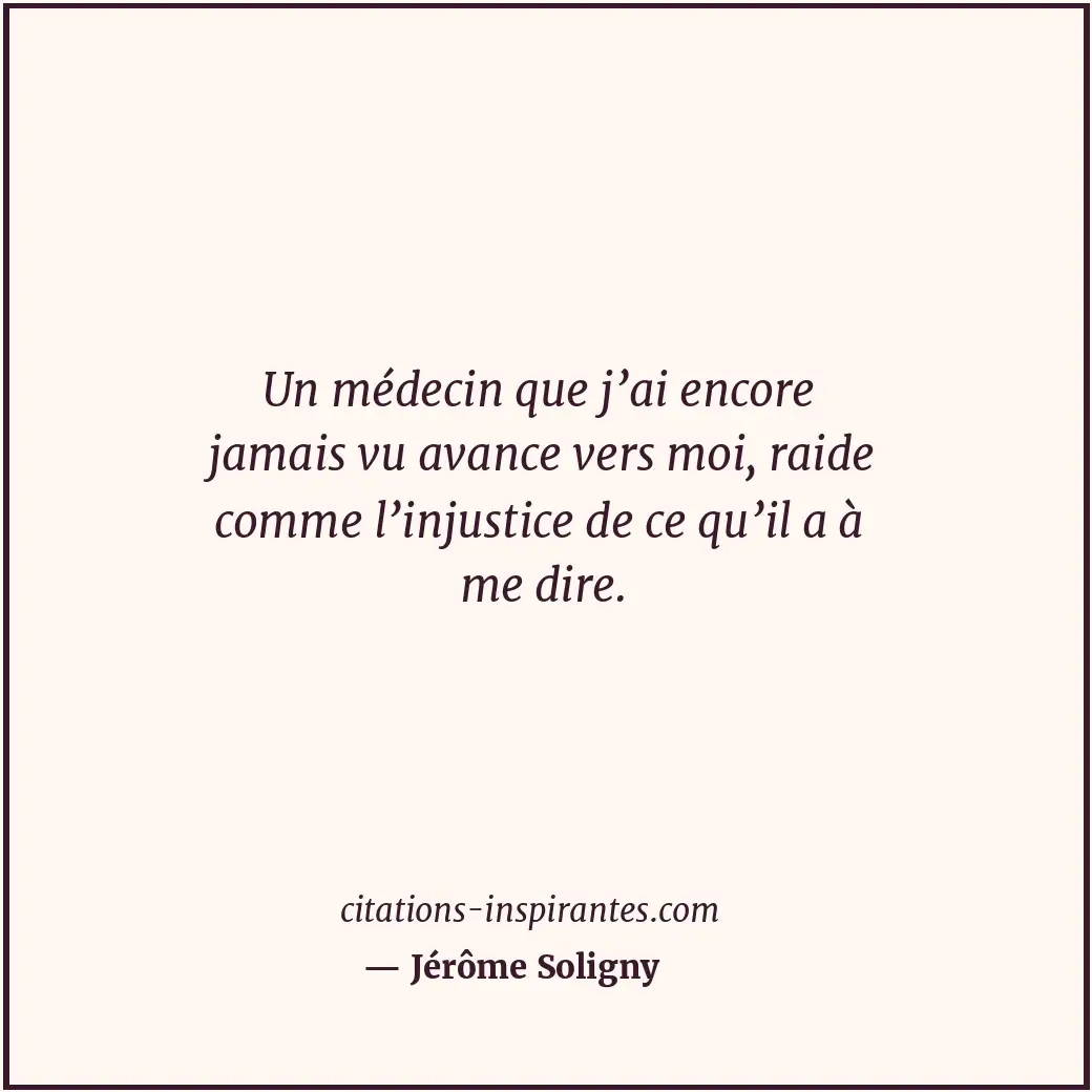 Un médecin que j’ai encore jamais vu avance vers moi, raide comme l’injustice de... Citation de Jérôme Soligny