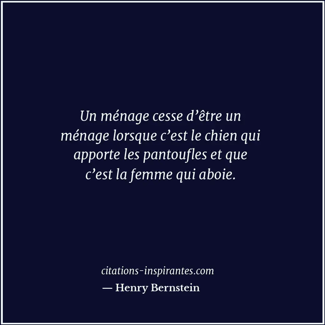 Un ménage cesse d’être un ménage lorsque c’est le chien qui apporte les pantoufl... Citation de Henry Bernstein