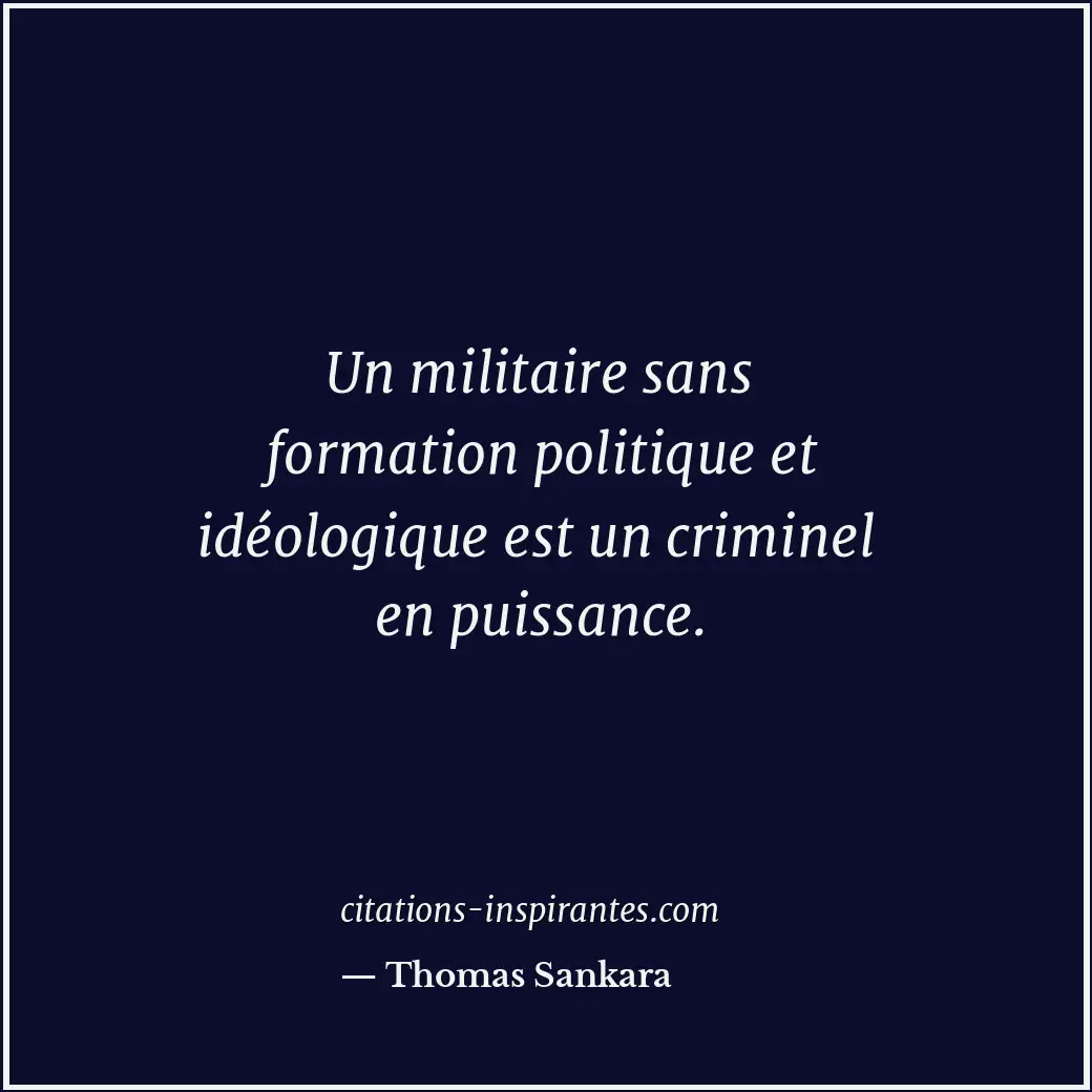 Un militaire sans formation politique et idéologique est un criminel en puissanc... Citation de Thomas Sankara