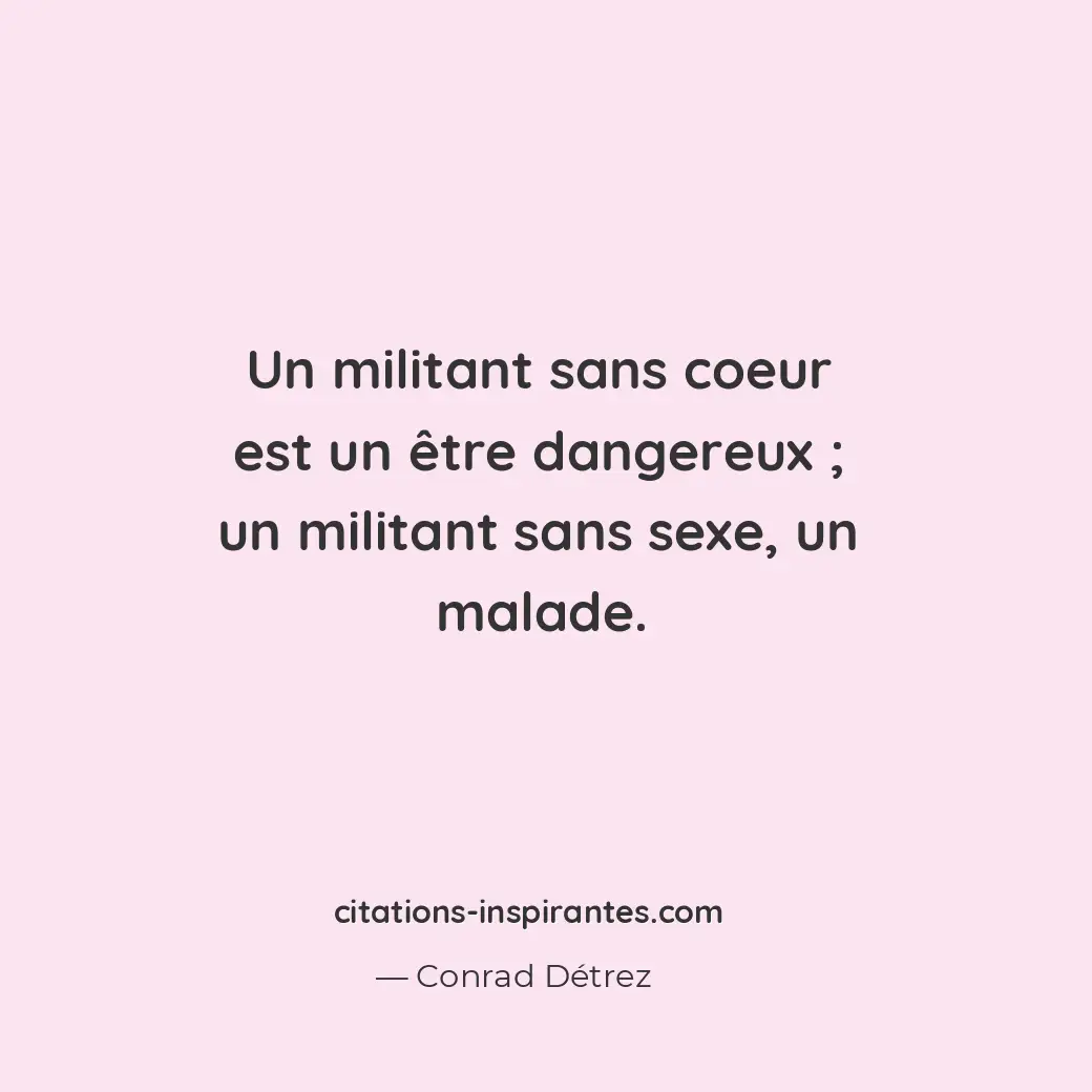 Un militant sans coeur est un être dangereux; un militant sans sexe, un malade. Citation de Conrad Détrez