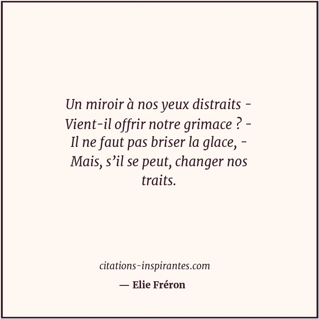 Un miroir à nos yeux distraits - Vient-il offrir notre grimace ? - Il ne faut pa... Citation de Elie Fréron
