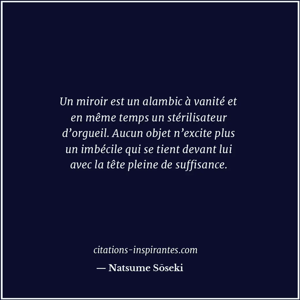 Un miroir est un alambic à vanité et en même temps un stérilisateur d’orgueil. A... Citation de Natsume Sōseki