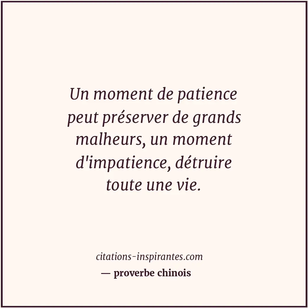Un moment de patience peut préserver de grands malheurs, un moment d'impatience,... Citation de proverbe chinois