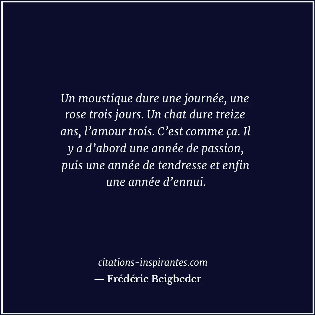 Un moustique dure une journée, une rose trois jours. Un chat dure treize ans, l’... Citation de Frédéric Beigbeder