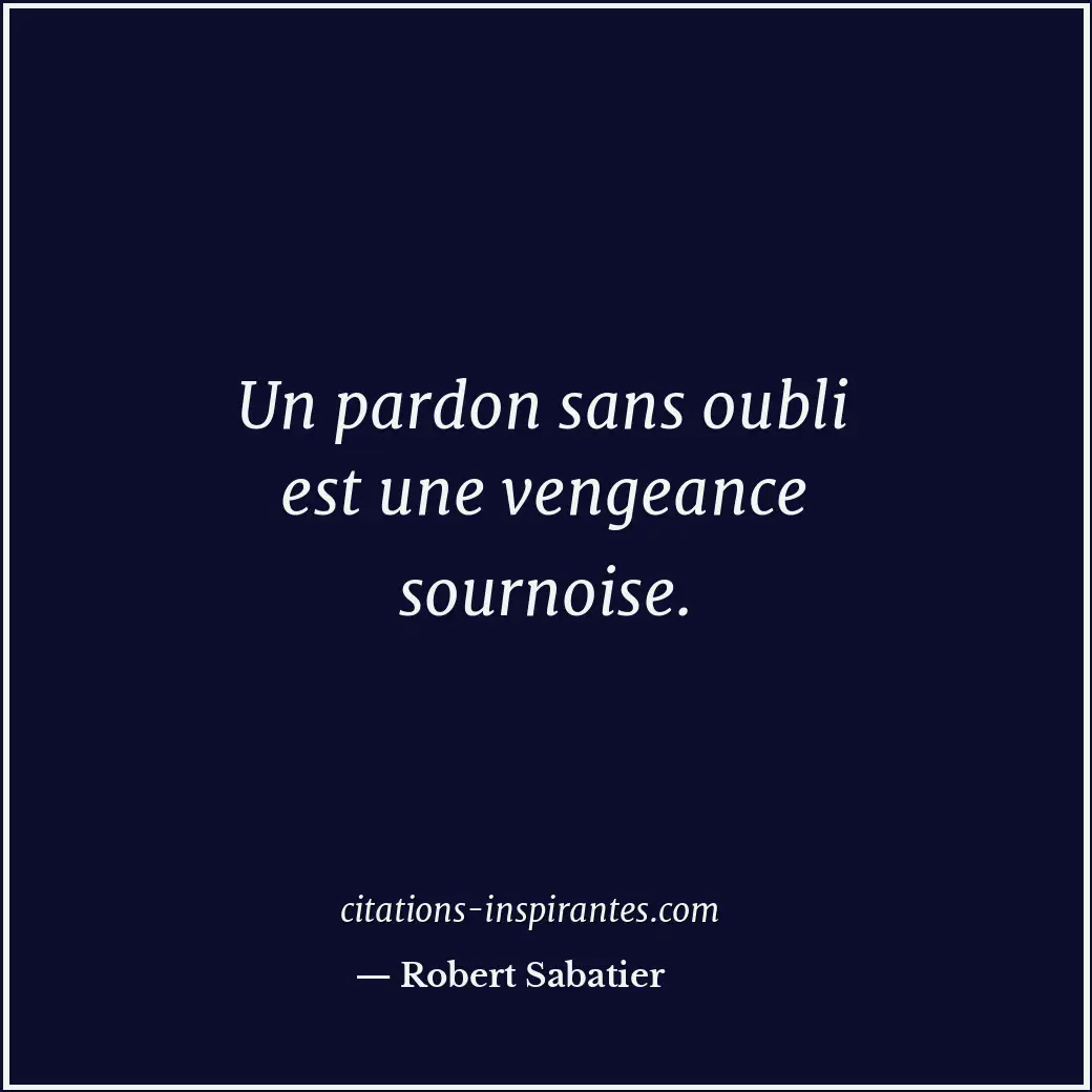Un pardon sans oubli est une vengeance sournoise. Citation de Robert Sabatier