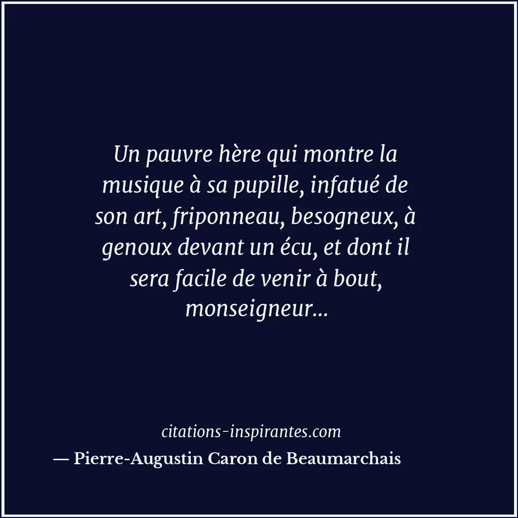 Un pauvre hère qui montre la musique à sa pupille, infatué de son art, friponnea... Citation de Pierre-Augustin Caron de Beaumarchais