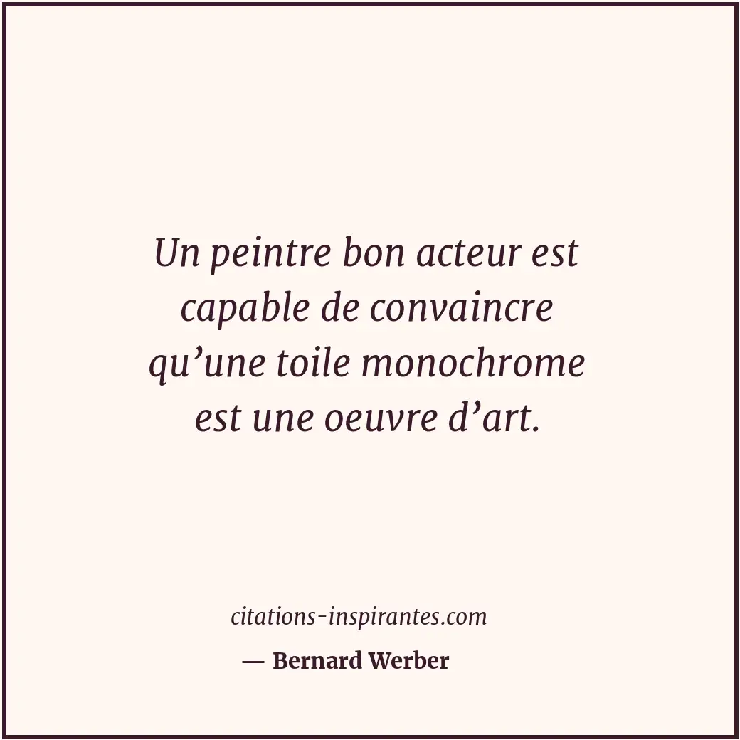 Un peintre bon acteur est capable de convaincre qu’une toile monochrome est une... Citation de Bernard Werber