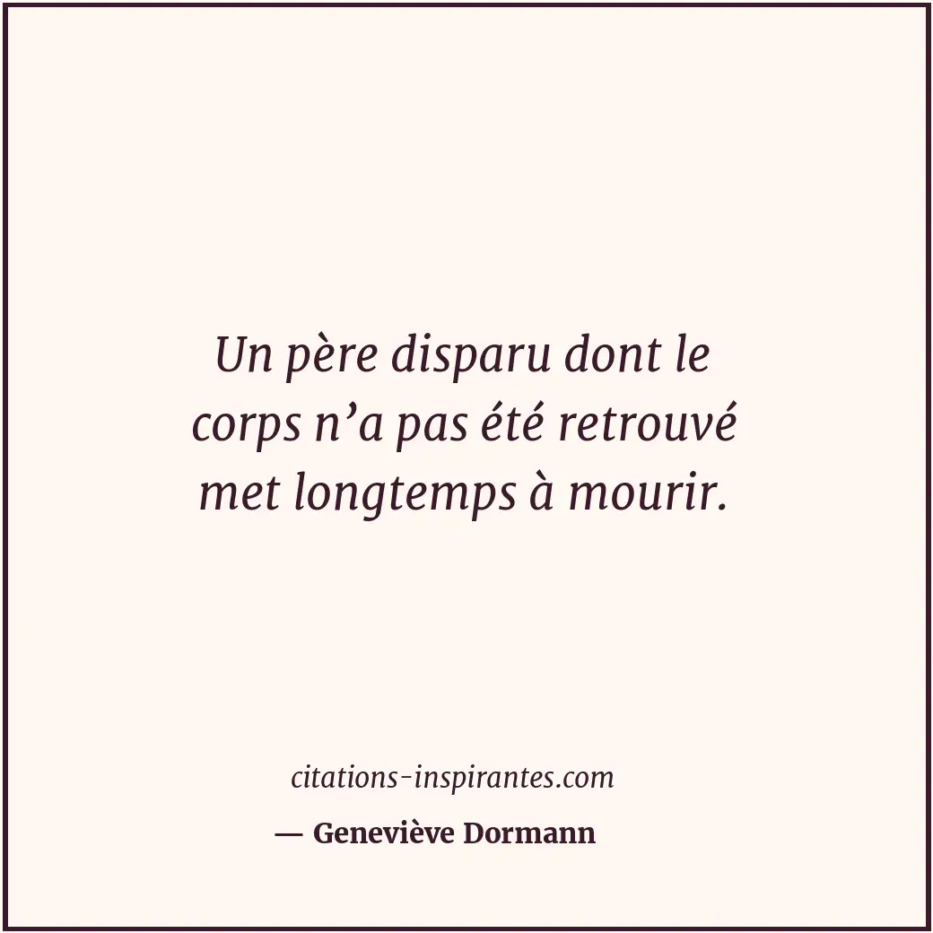 Un père disparu dont le corps n’a pas été retrouvé met longtemps à mourir. Citation de Geneviève Dormann