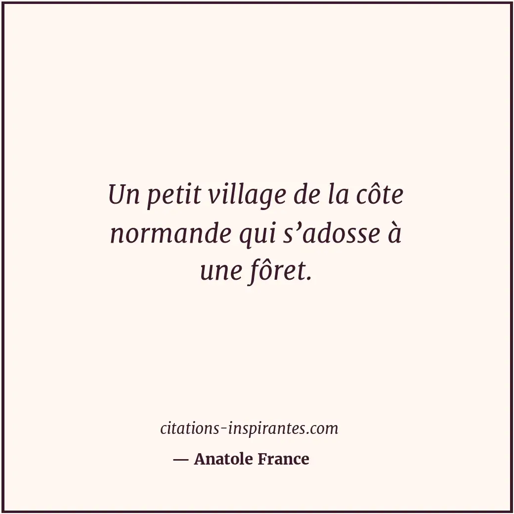 Un petit village de la côte normande qui s’adosse à une fôret. Citation de Anatole France