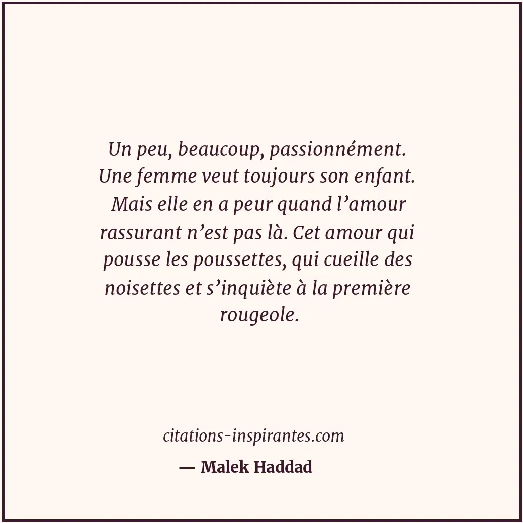 Un peu, beaucoup, passionnément. Une femme veut toujours son enfant. Mais elle e... Citation de Malek Haddad
