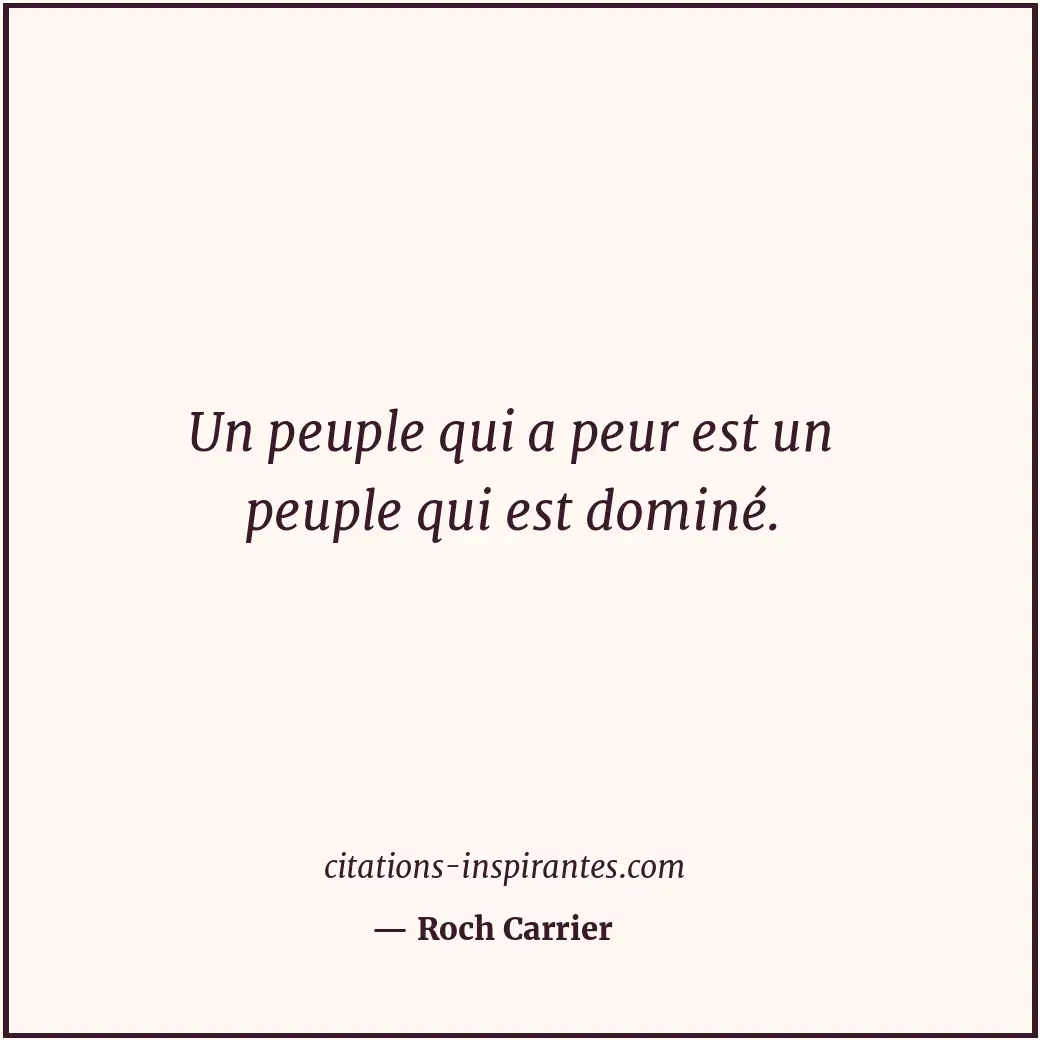 Un peuple qui a peur est un peuple qui est dominé. Citation de Roch Carrier