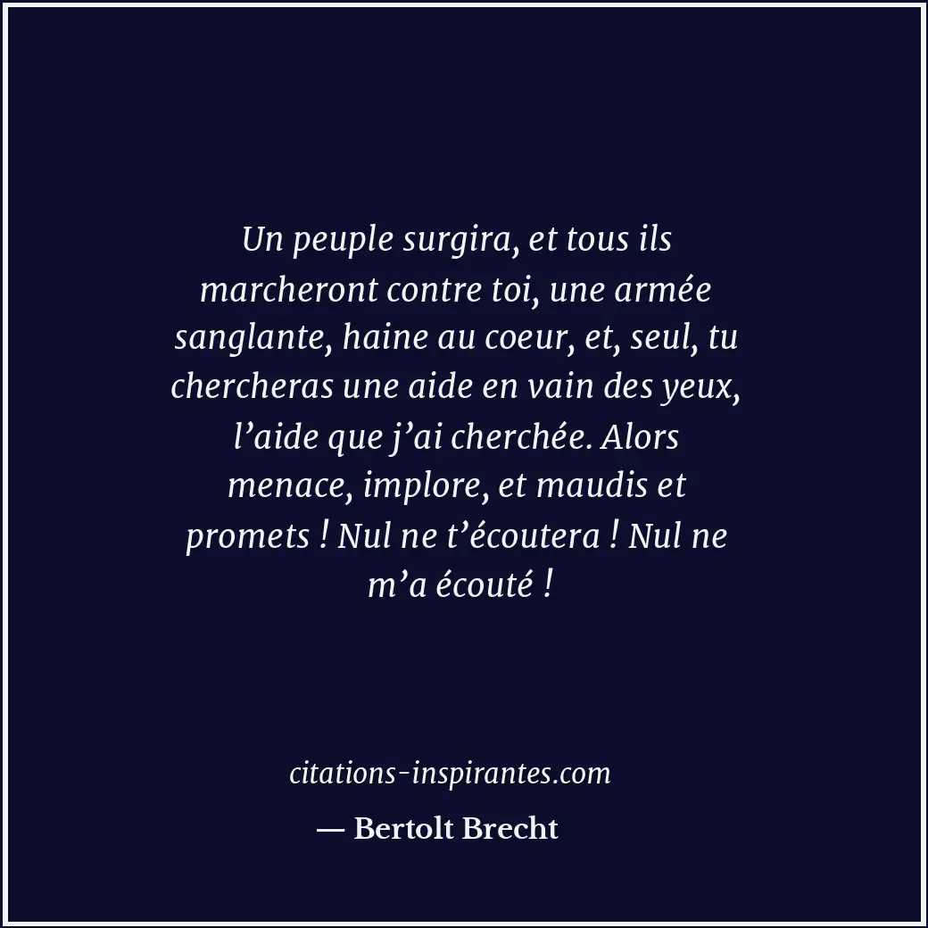 Un peuple surgira, et tous ils marcheront contre toi, une armée sanglante, haine... Citation de Bertolt Brecht