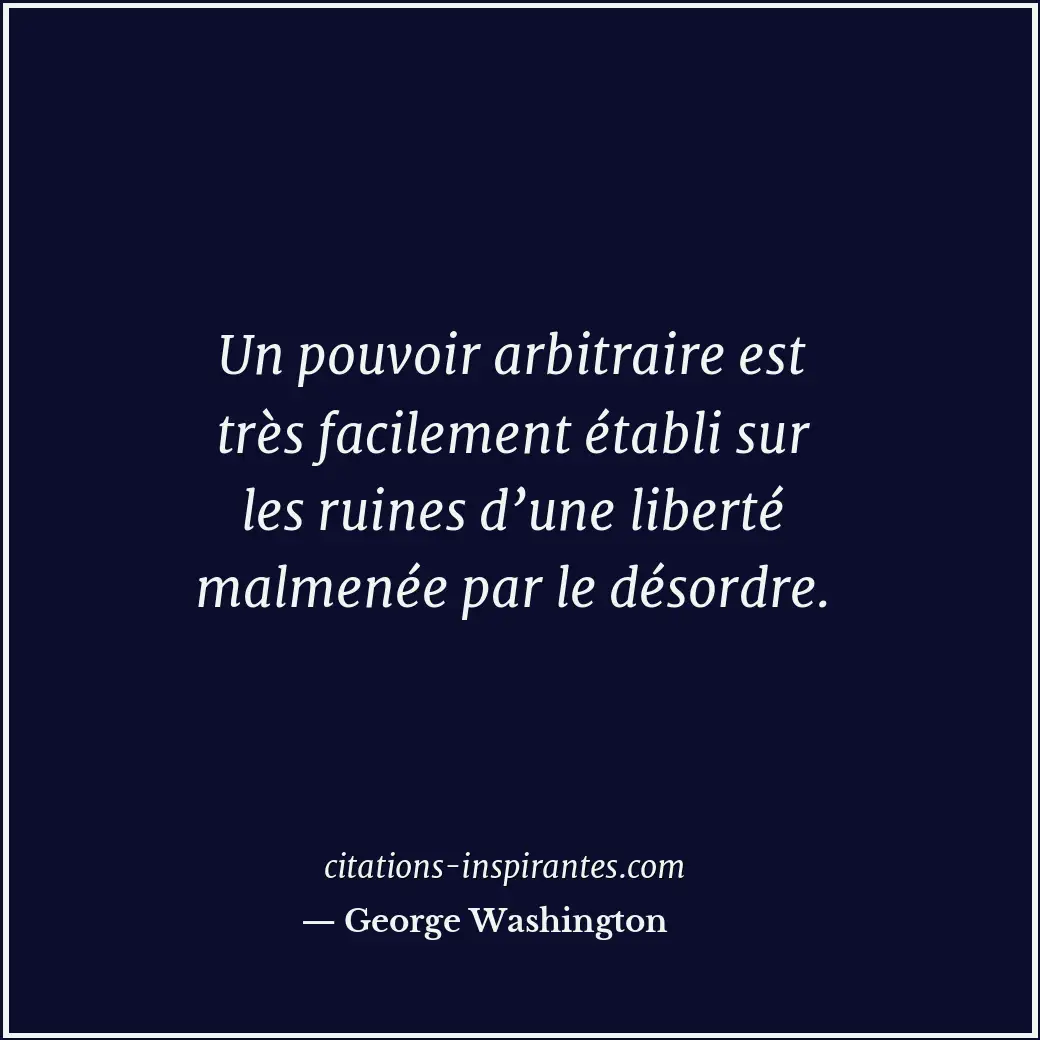 Un pouvoir arbitraire est très facilement établi sur les ruines d’une liberté ma... Citation de George Washington