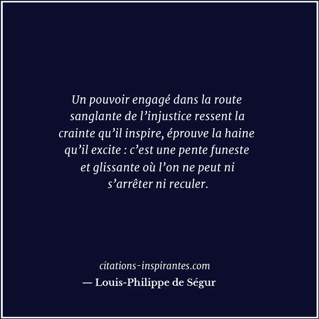 Un pouvoir engagé dans la route sanglante de l’injustice ressent la crainte qu’i... Citation de Louis-Philippe de Ségur