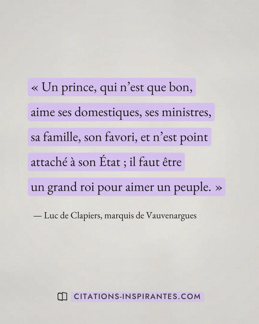 « Un prince, qui n’est que bon, aime ses domestiques, ses ministres, sa famille, son favori, et n’est point atta... » — Luc de Clapiers, marquis de Vauvenargues