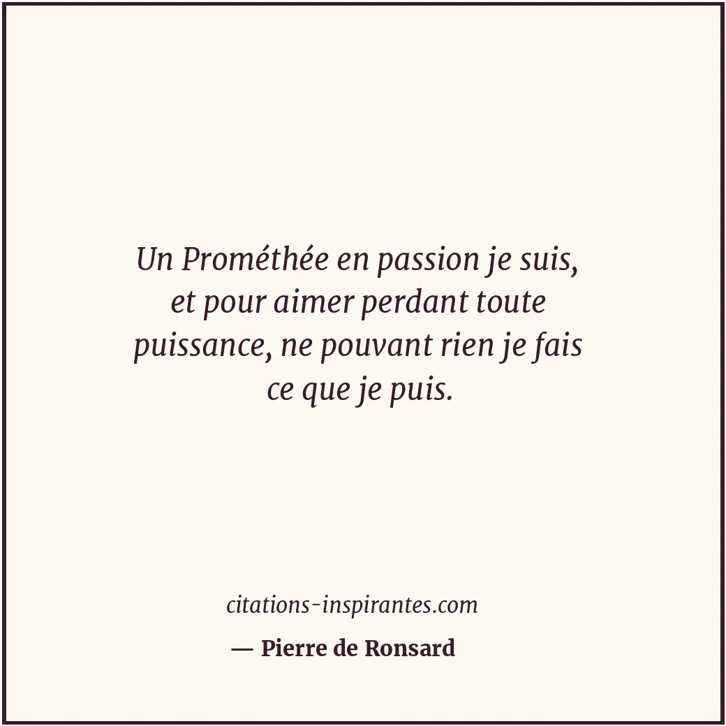 Un Prométhée en passion je suis, et pour aimer perdant toute puissance, ne pouva... Citation de Pierre de Ronsard