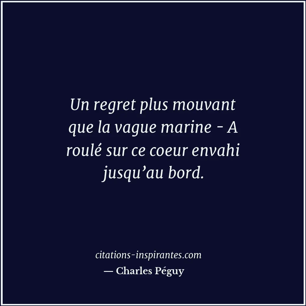 Un regret plus mouvant que la vague marine - A roulé sur ce coeur envahi jusqu’a... Citation de Charles Péguy
