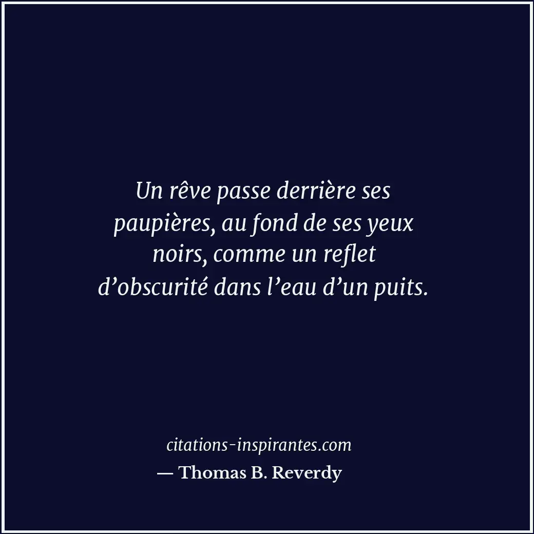 Un rêve passe derrière ses paupières, au fond de ses yeux noirs, comme un reflet... Citation de Thomas B. Reverdy
