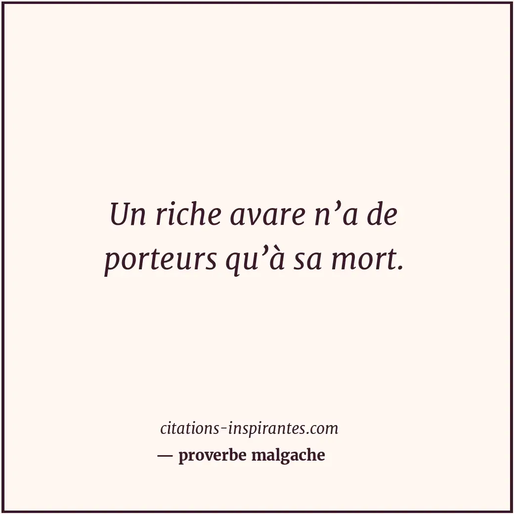 Un riche avare n’a de porteurs qu’à sa mort. Citation de proverbe malgache