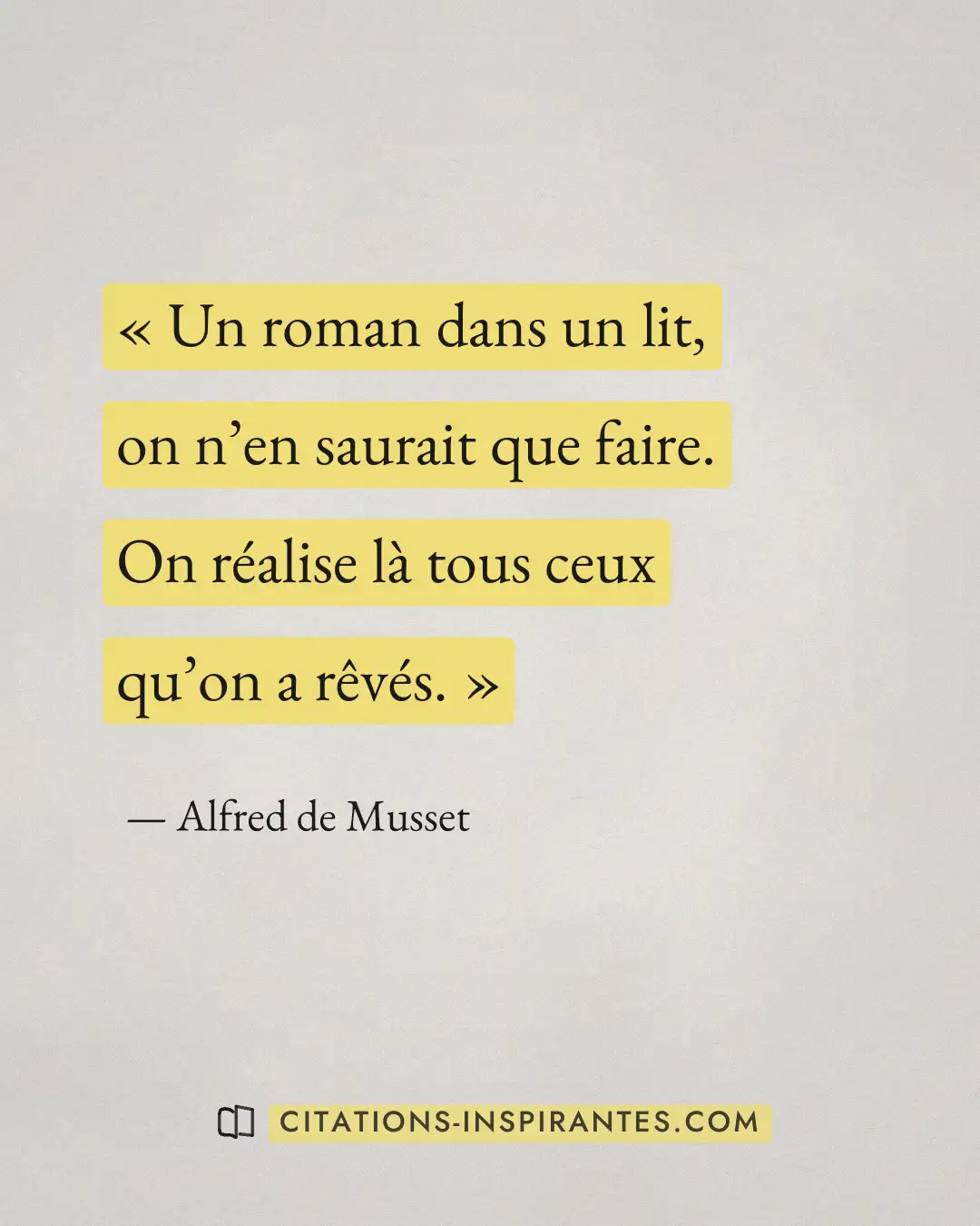 « Un roman dans un lit, on n’en saurait que faire. On réalise là tous ceux qu’on a rêvés. » — Alfred de Musset