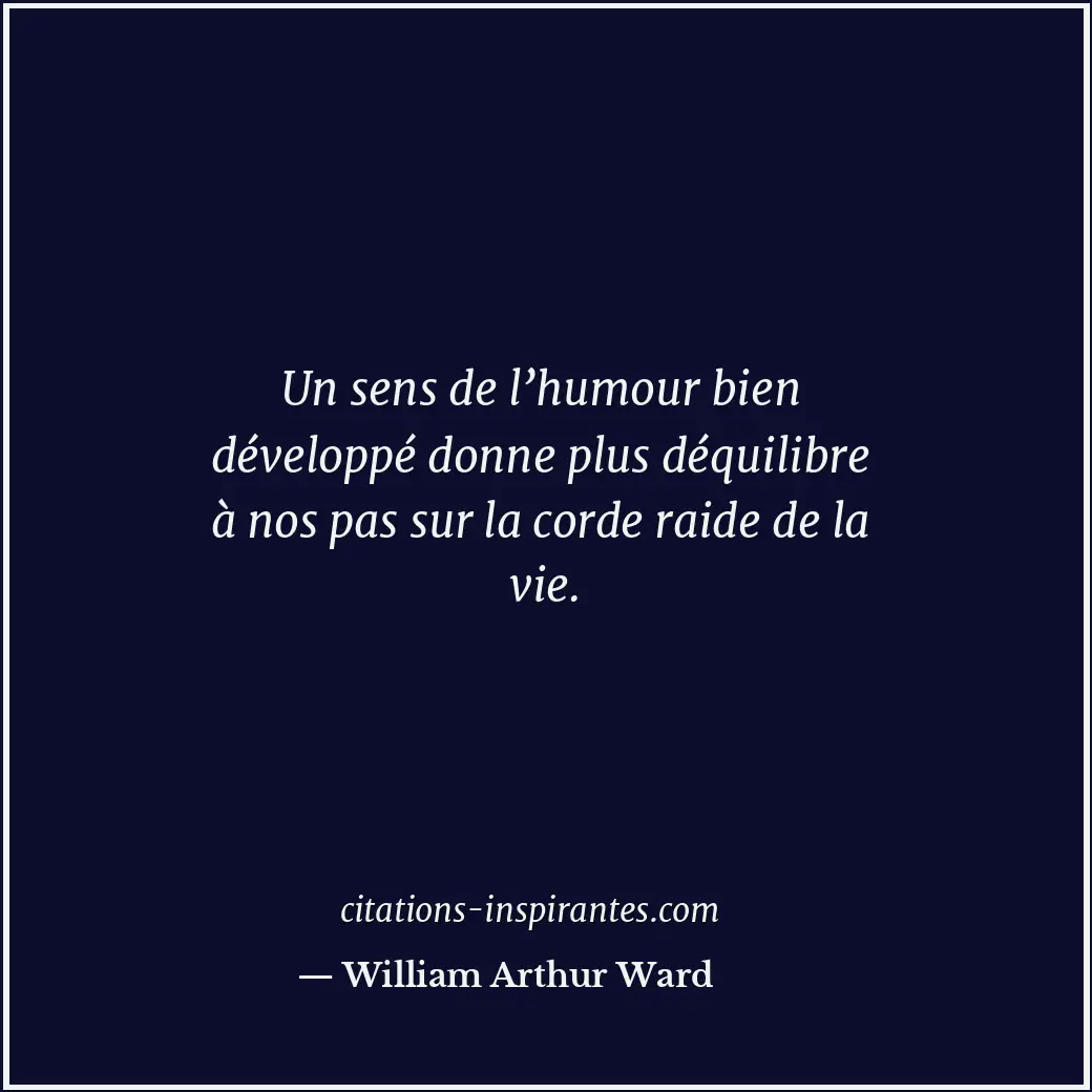 Un sens de l’humour bien développé donne plus déquilibre à nos pas sur la corde... Citation de William Arthur Ward