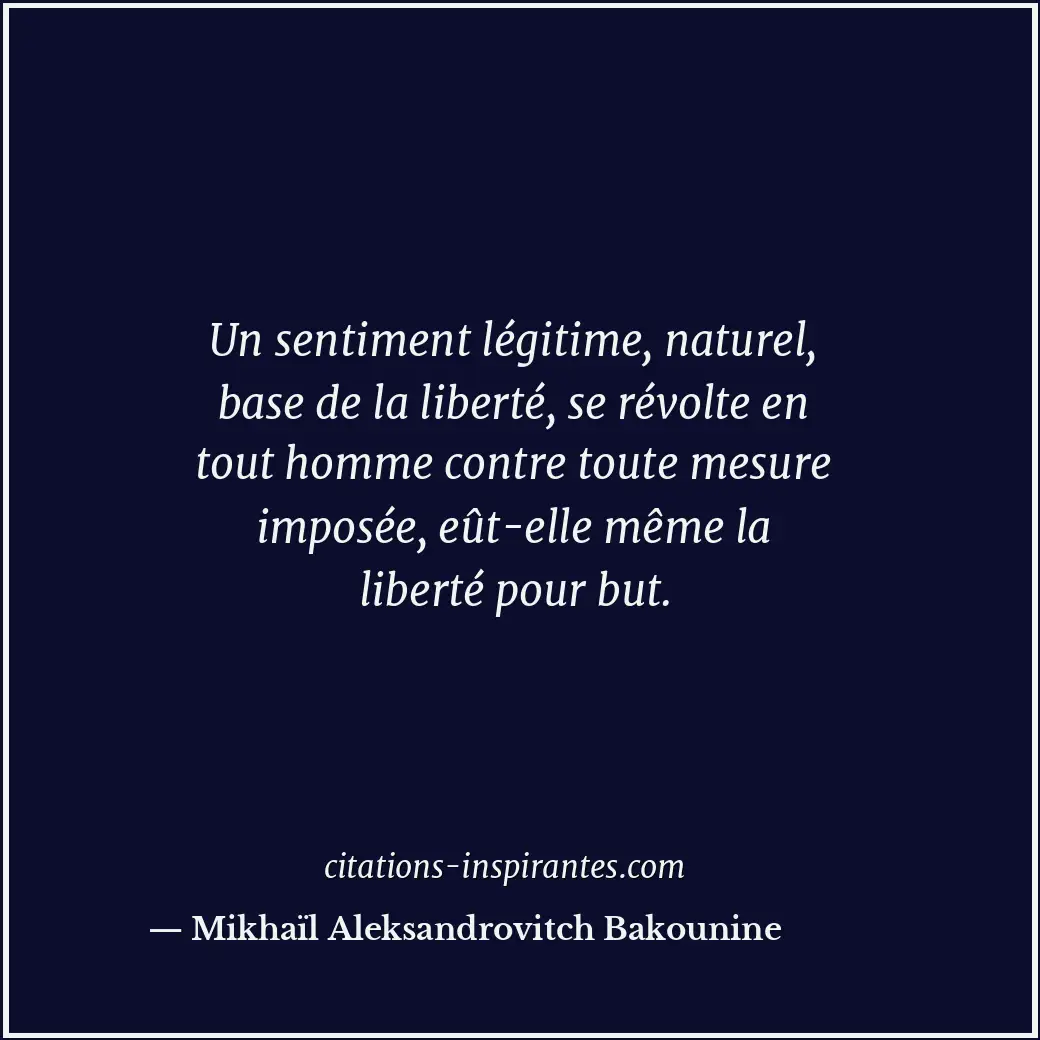 Un sentiment légitime, naturel, base de la liberté, se révolte en tout homme con... Citation de Mikhaïl Aleksandrovitch Bakounine