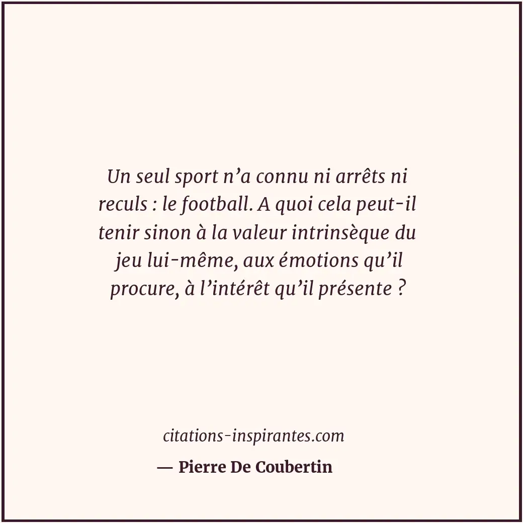 Un seul sport n’a connu ni arrêts ni reculs : le football. A quoi cela peut-il t... Citation de Pierre De Coubertin