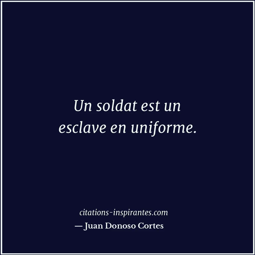 Un soldat est un esclave en uniforme. Citation de Juan Donoso Cortes