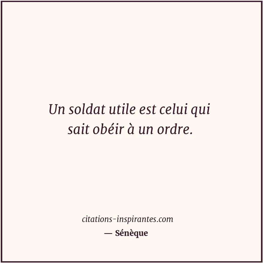 Un soldat utile est celui qui sait obéir à un ordre. Citation de Sénèque