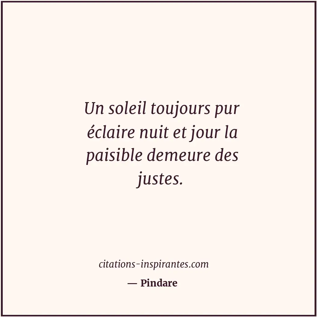 Un soleil toujours pur éclaire nuit et jour la paisible demeure des justes. Citation de Pindare