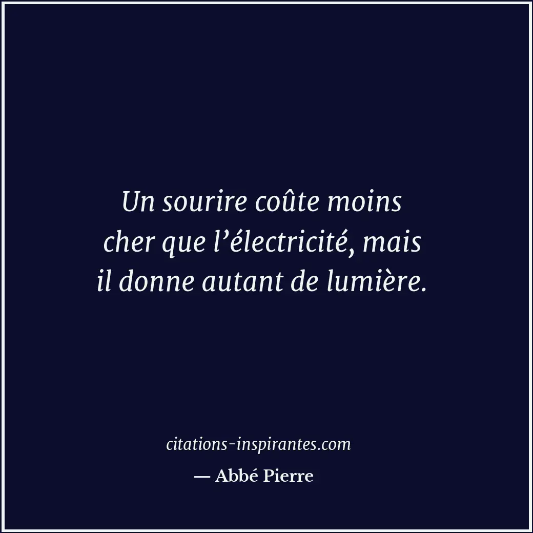 Un sourire coûte moins cher que l’électricité, mais il donne autant de lumière. Citation de Abbé Pierre