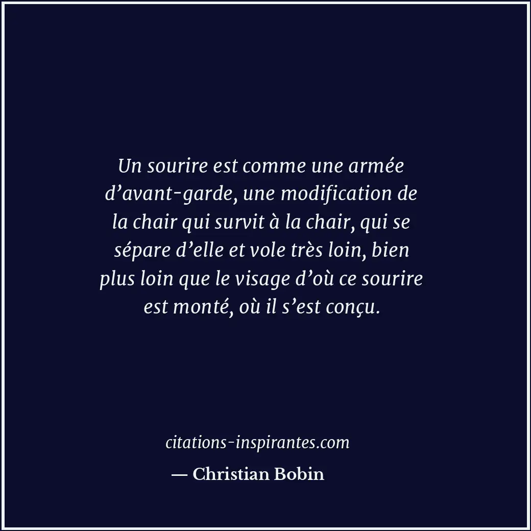 Un sourire est comme une armée d’avant-garde, une modification de la chair qui s... Citation de Christian Bobin