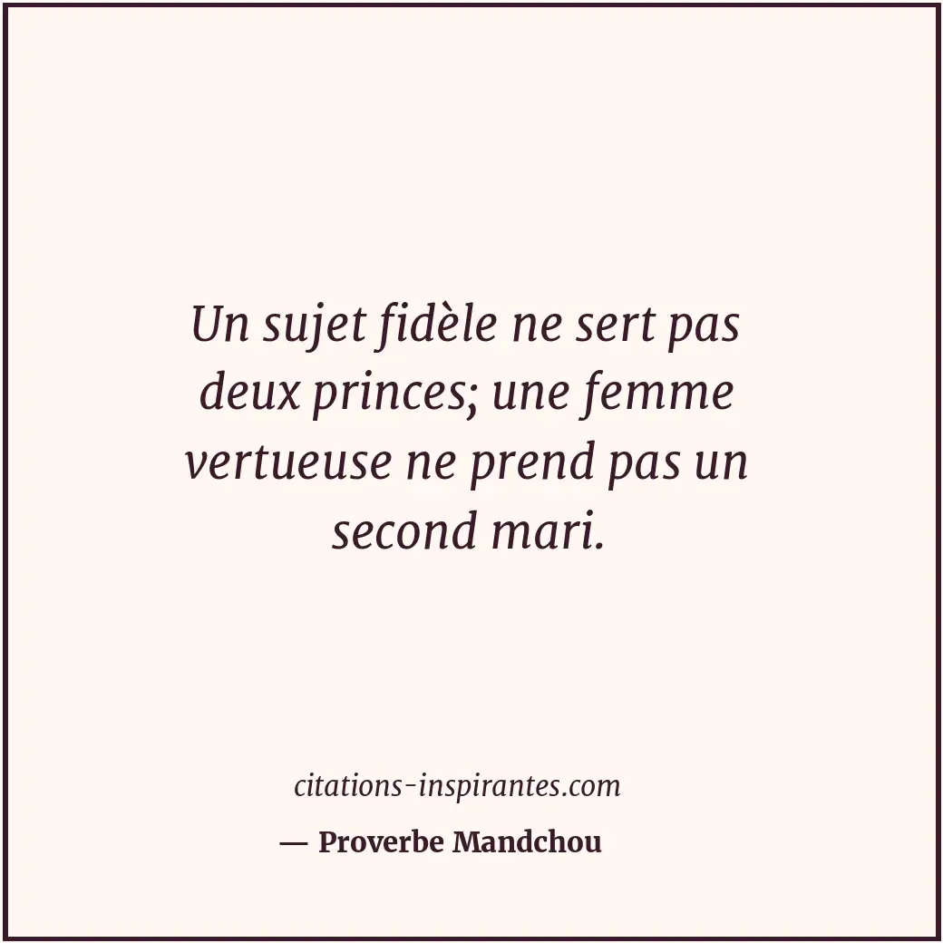 Un sujet fidèle ne sert pas deux princes; une femme vertueuse ne prend pas un se... Citation de Proverbe Mandchou