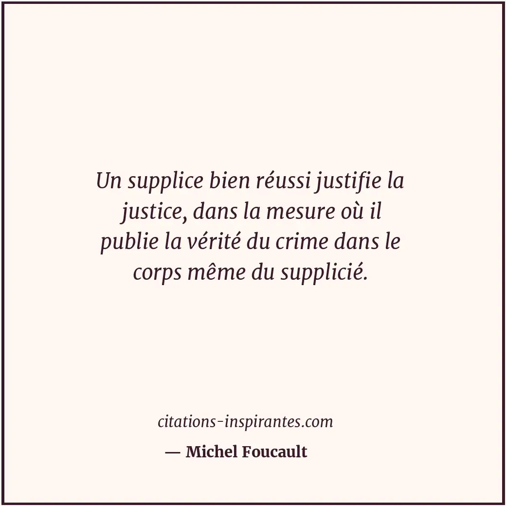Un supplice bien réussi justifie la justice, dans la mesure où il publie la véri... Citation de Michel Foucault