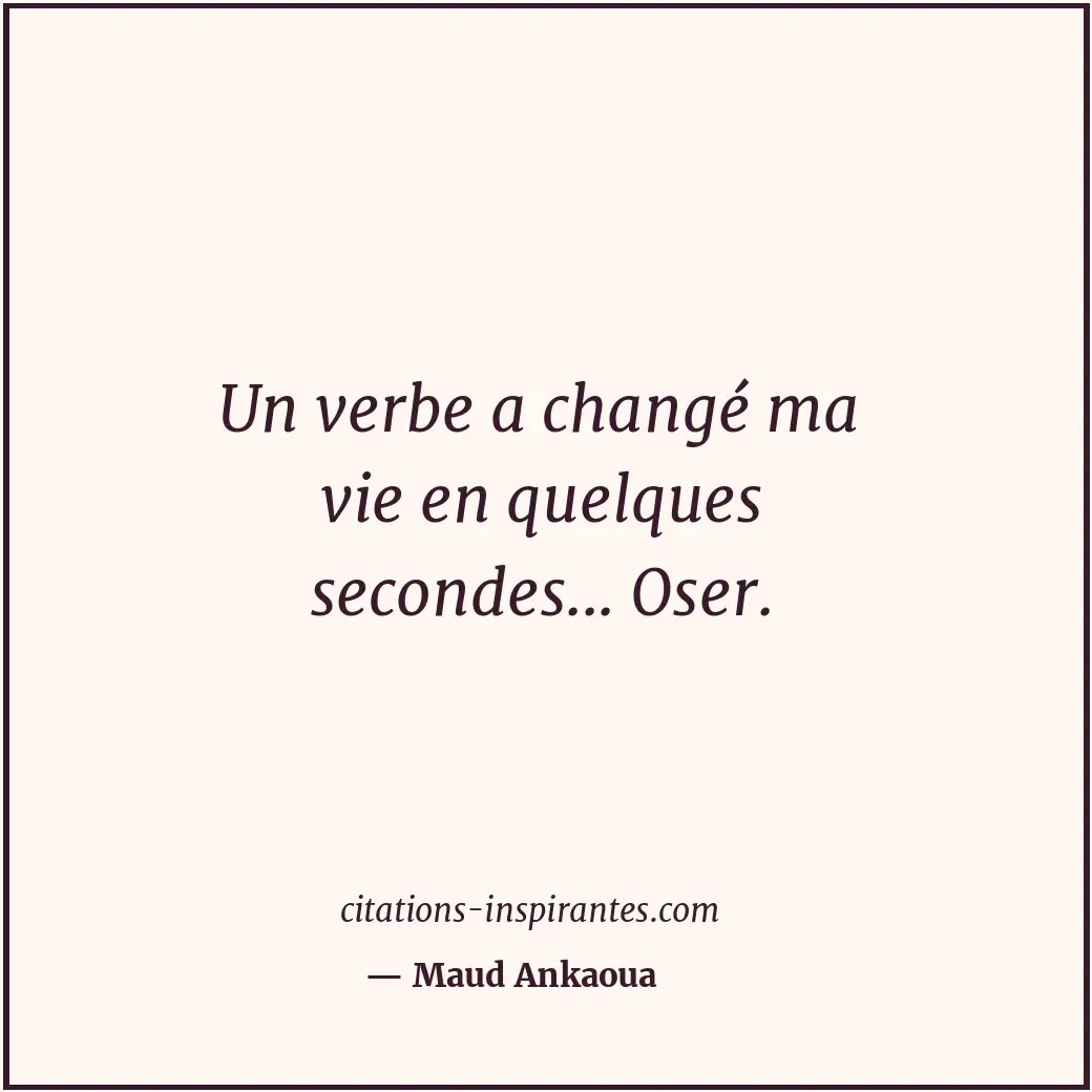 Un verbe a changé ma vie en quelques secondes... Oser. Citation de Maud Ankaoua