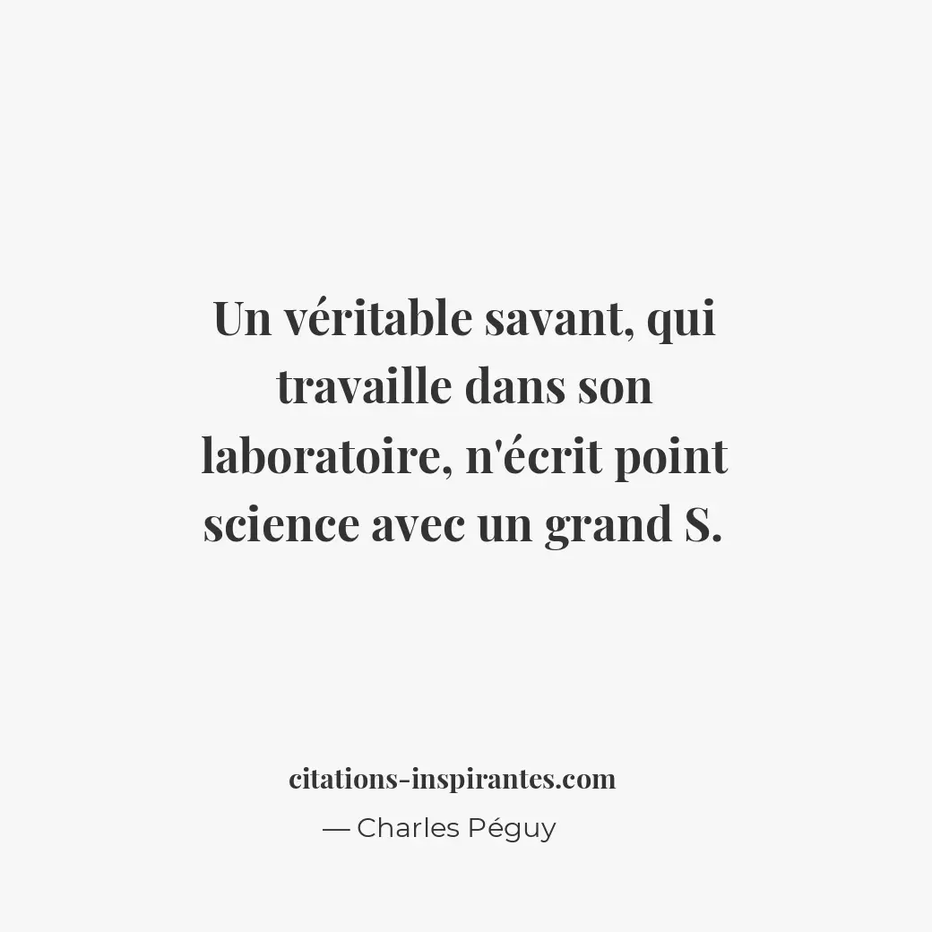 Un véritable savant, qui travaille dans son laboratoire, n’écrit point science a... Citation de Charles Péguy