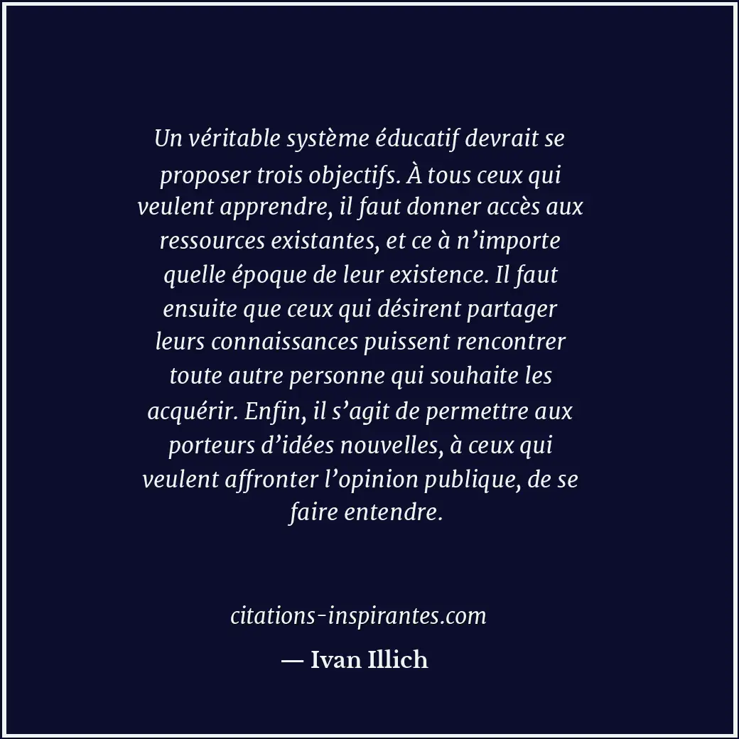 Un véritable système éducatif devrait se proposer trois objectifs. À tous ceux q... Citation de Ivan Illich